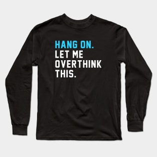 Hang on. Let Me Overthink This. Long Sleeve T-Shirt